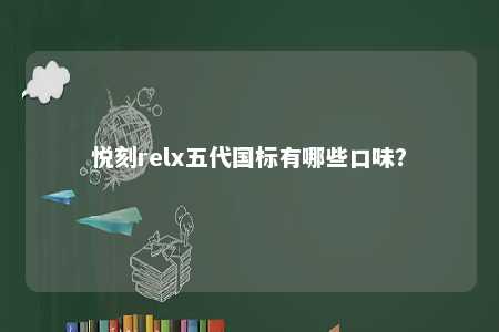 悦刻relx五代国标有哪些口味
？ 